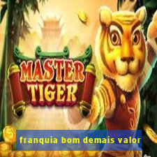 franquia bom demais valor